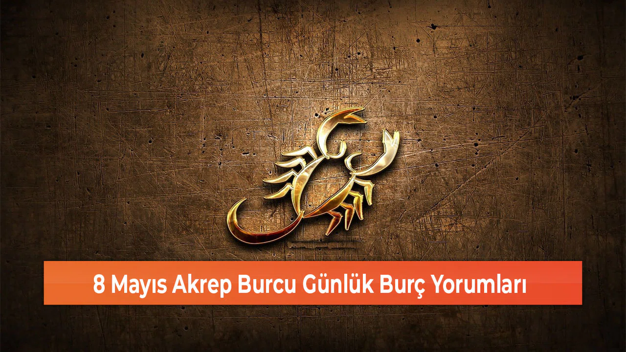 8 Mayıs Akrep Burcu Günlük Burç Yorumları
