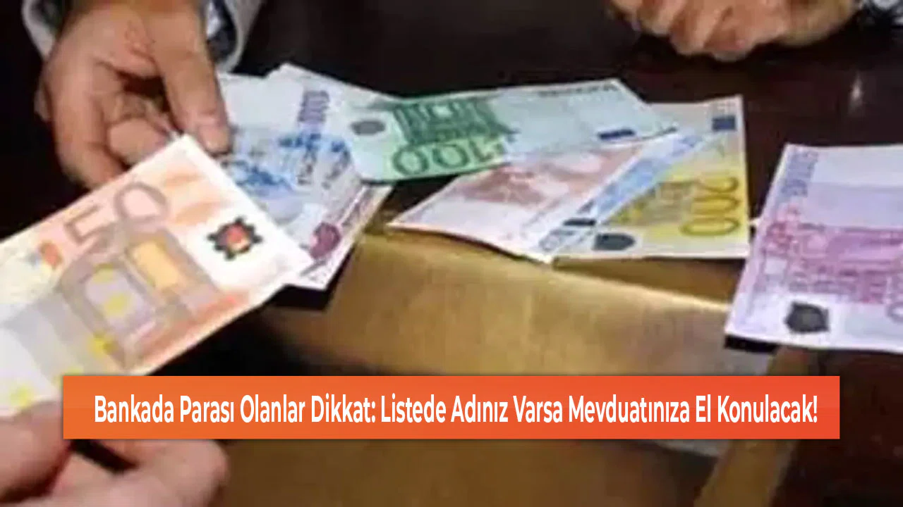Bankada Parası Olanlar Dikkat: Listede Adınız Varsa Mevduatınıza El Konulacak!