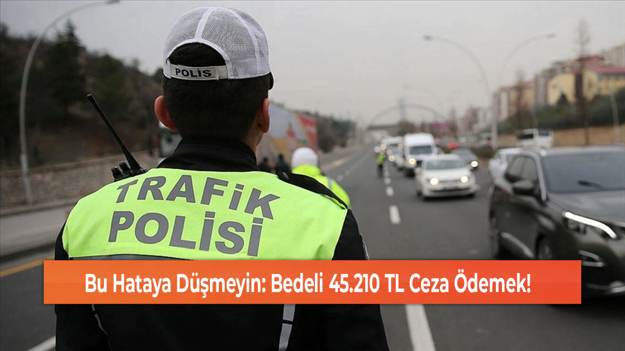 Bu Hataya Düşmeyin: Bedeli 45.210 TL Ceza Ödemek!