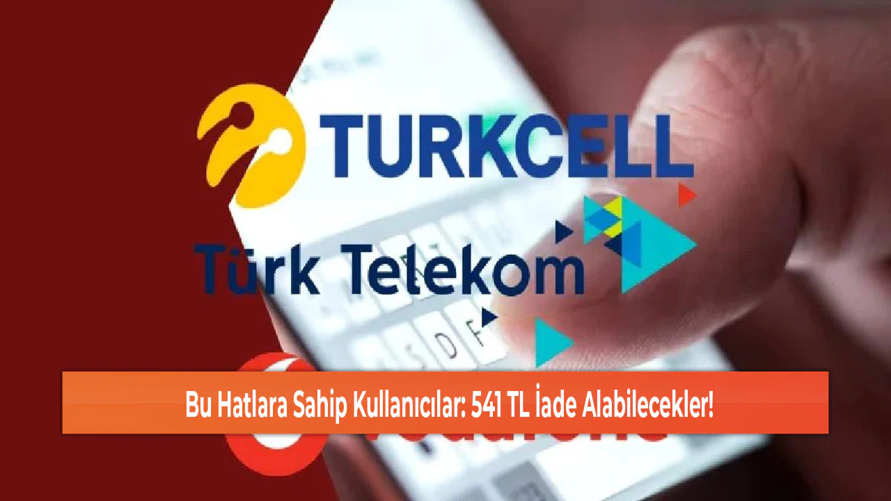 Bu Hatlara Sahip Kullanıcılar: 541 TL İade Alabilecekler!