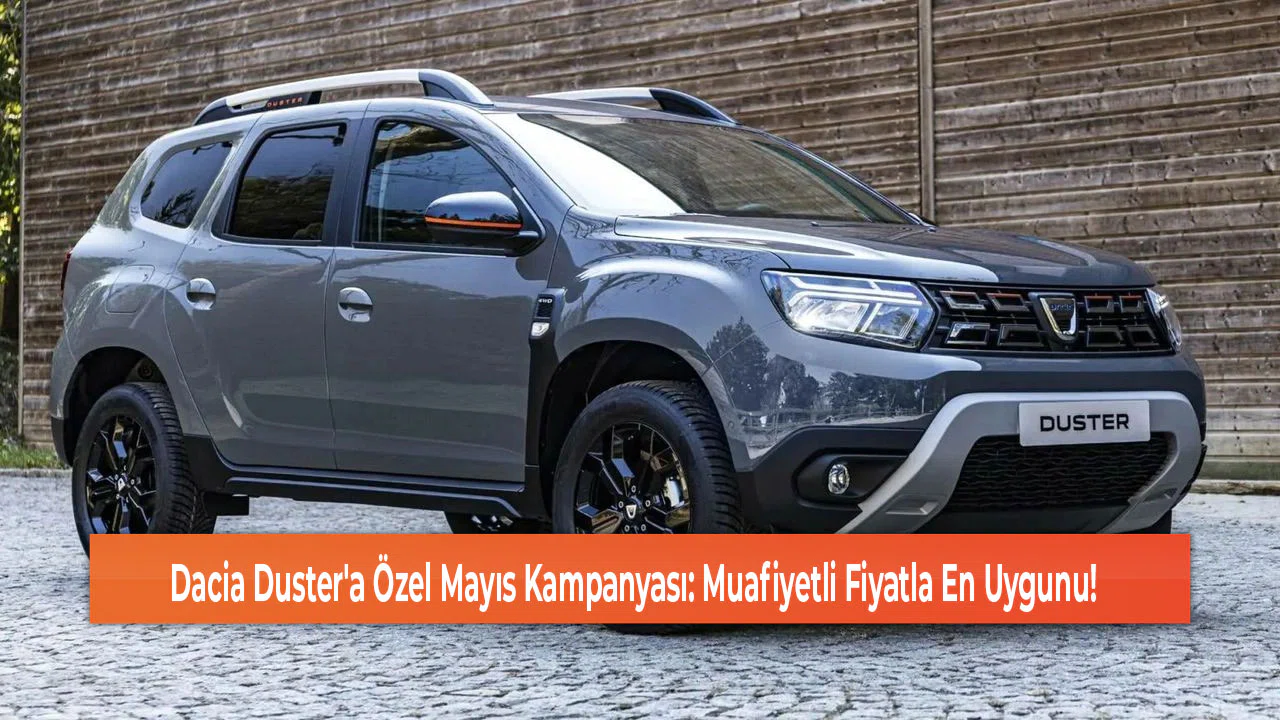 Dacia Duster'a Özel Mayıs Kampanyası: Muafiyetli Fiyatla En Uygunu!