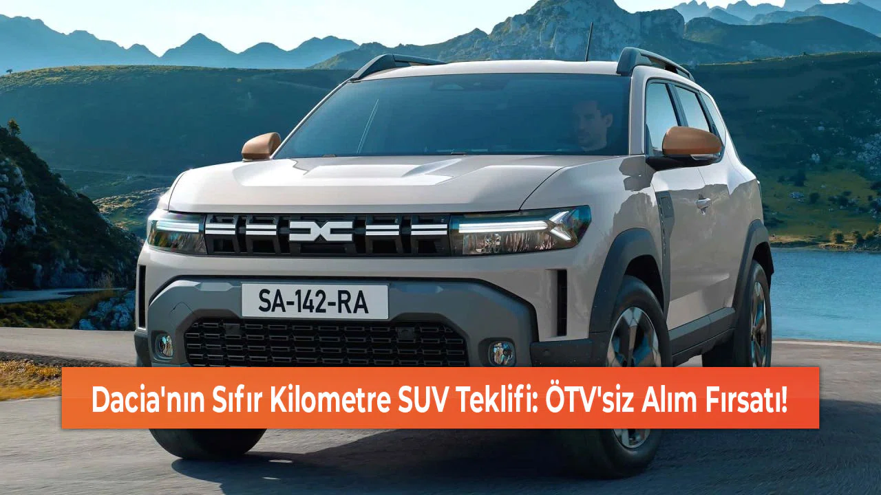 Dacia'nın Sıfır Kilometre SUV Teklifi: ÖTV'siz Alım Fırsatı!