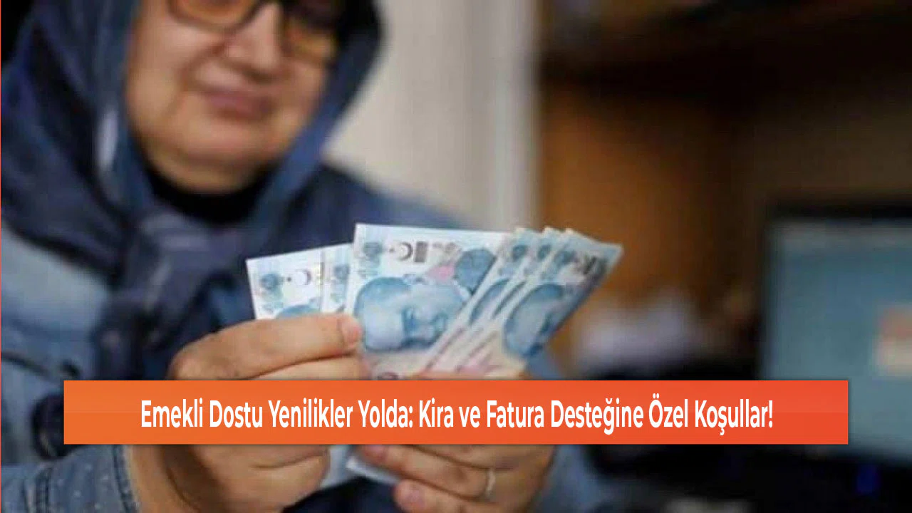 Emekli Dostu Yenilikler Yolda: Kira ve Fatura Desteğine Özel Koşullar!