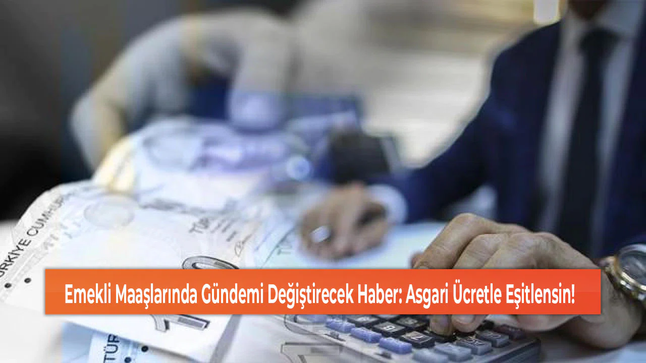 Emekli Maaşlarında Gündemi Değiştirecek Haber: Asgari Ücretle Eşitlensin!