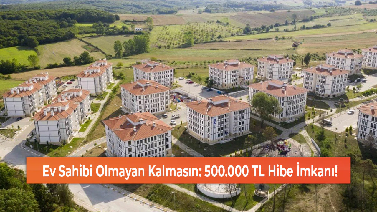 Ev Sahibi Olmayan Kalmasın: 500.000 TL Hibe İmkanı!