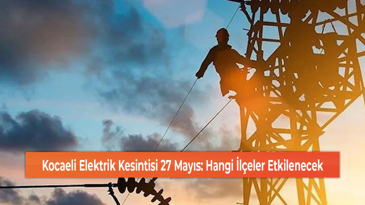 Kocaeli Elektrik Kesintisi 27 Mayıs: Hangi İlçeler Etkilenecek