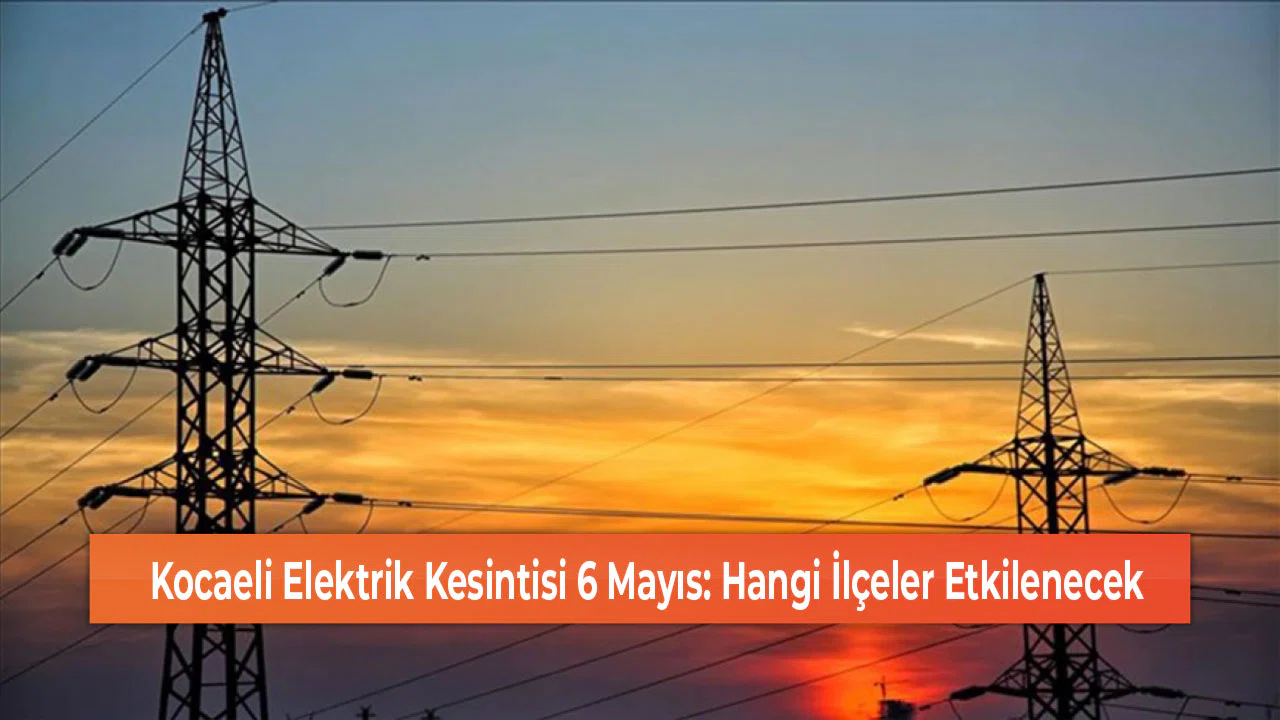 Kocaeli Elektrik Kesintisi 6 Mayıs: Hangi İlçeler Etkilenecek