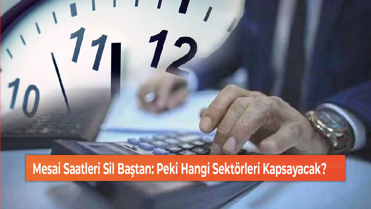 Mesai Saatleri Sil Baştan: Peki Hangi Sektörleri Kapsayacak?