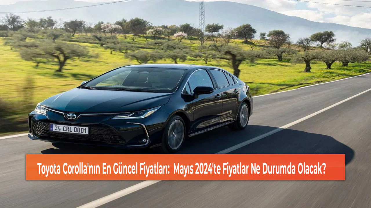 Toyota Corolla'nın En Güncel Fiyatları:  Mayıs 2024'te Fiyatlar Ne Durumda Olacak?