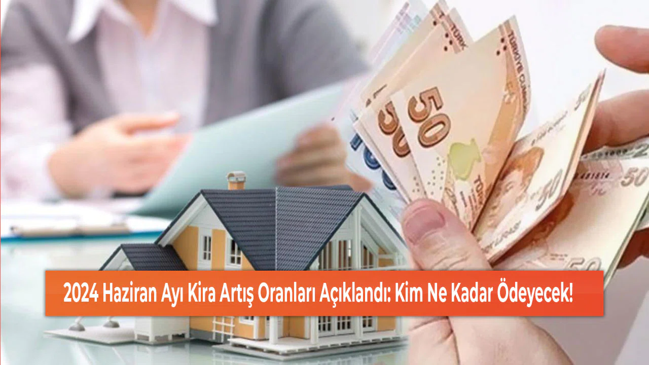 2024 Haziran Ayı Kira Artış Oranları Açıklandı: Kim Ne Kadar Ödeyecek!