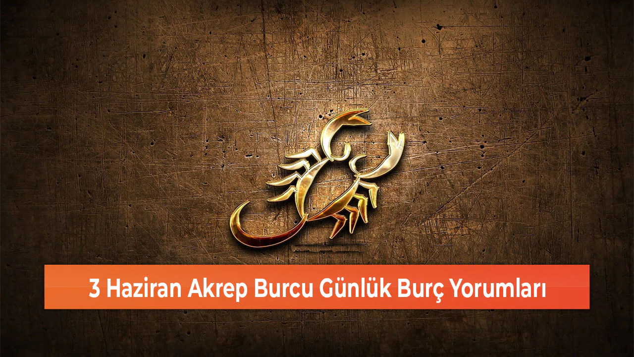 3 Haziran Akrep Burcu Günlük Burç Yorumları