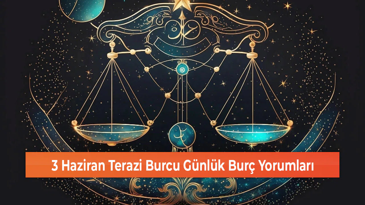 3 Haziran Terazi Burcu Günlük Burç Yorumları