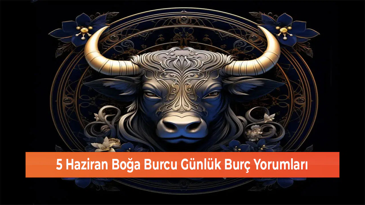 5 Haziran Boğa Burcu Günlük Burç Yorumları