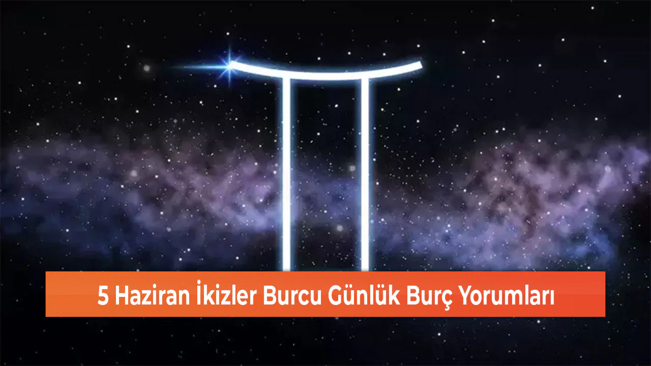 5 Haziran İkizler Burcu Günlük Burç Yorumları