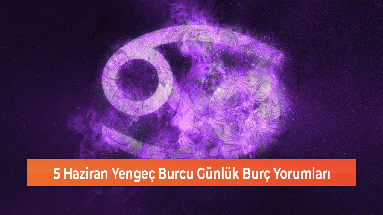 5 Haziran Yengeç Burcu Günlük Burç Yorumları