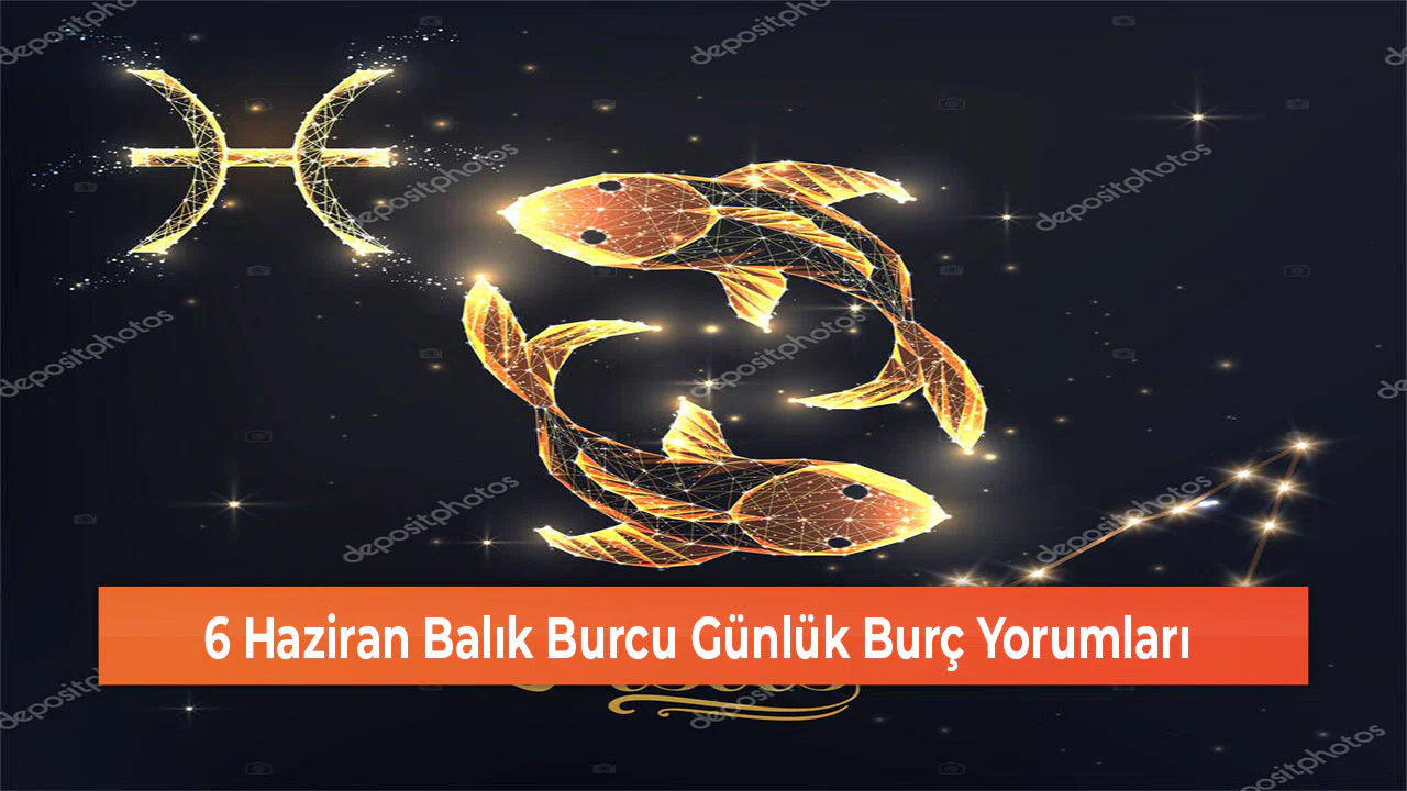 6 Haziran Balık Burcu Günlük Burç Yorumları