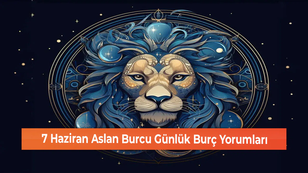 7 Haziran Aslan Burcu Günlük Burç Yorumları