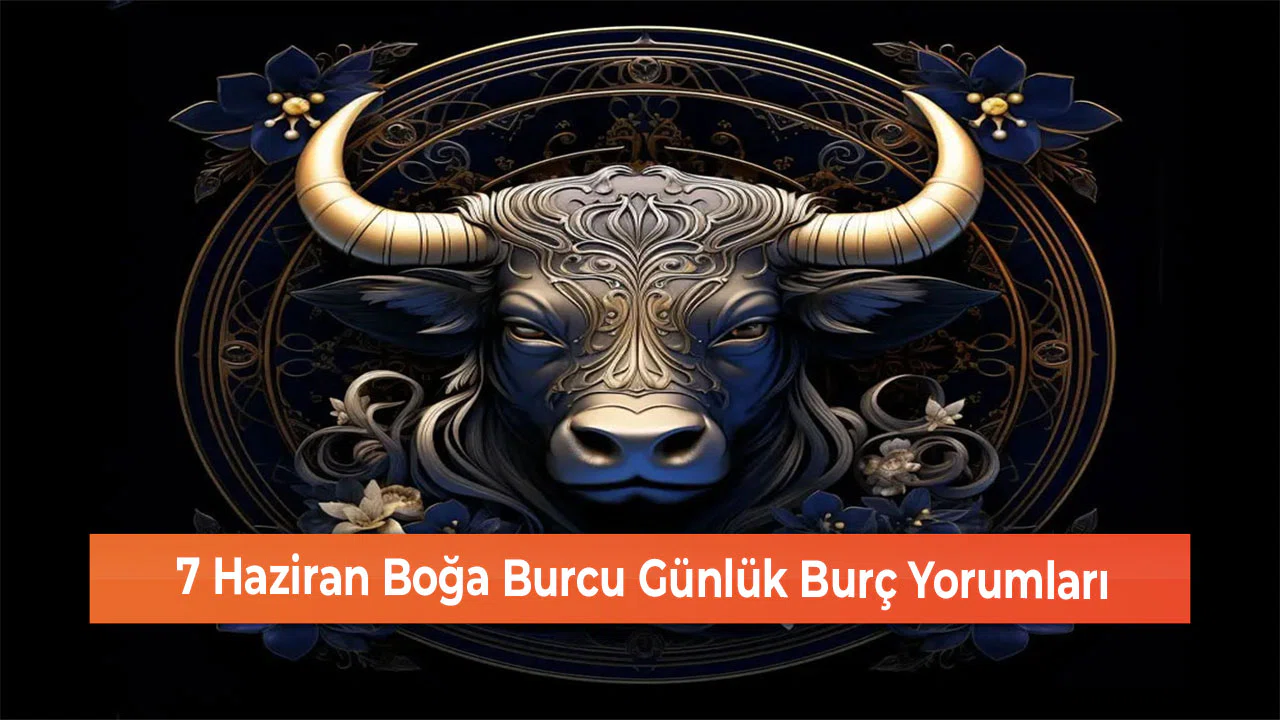 7 Haziran Boğa Burcu Günlük Burç Yorumları