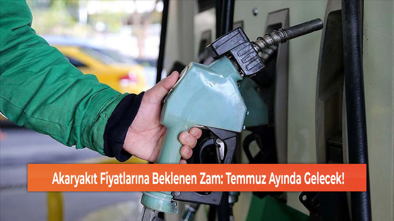 Akaryakıt Fiyatlarına Beklenen Zam: Temmuz Ayında Gelecek!