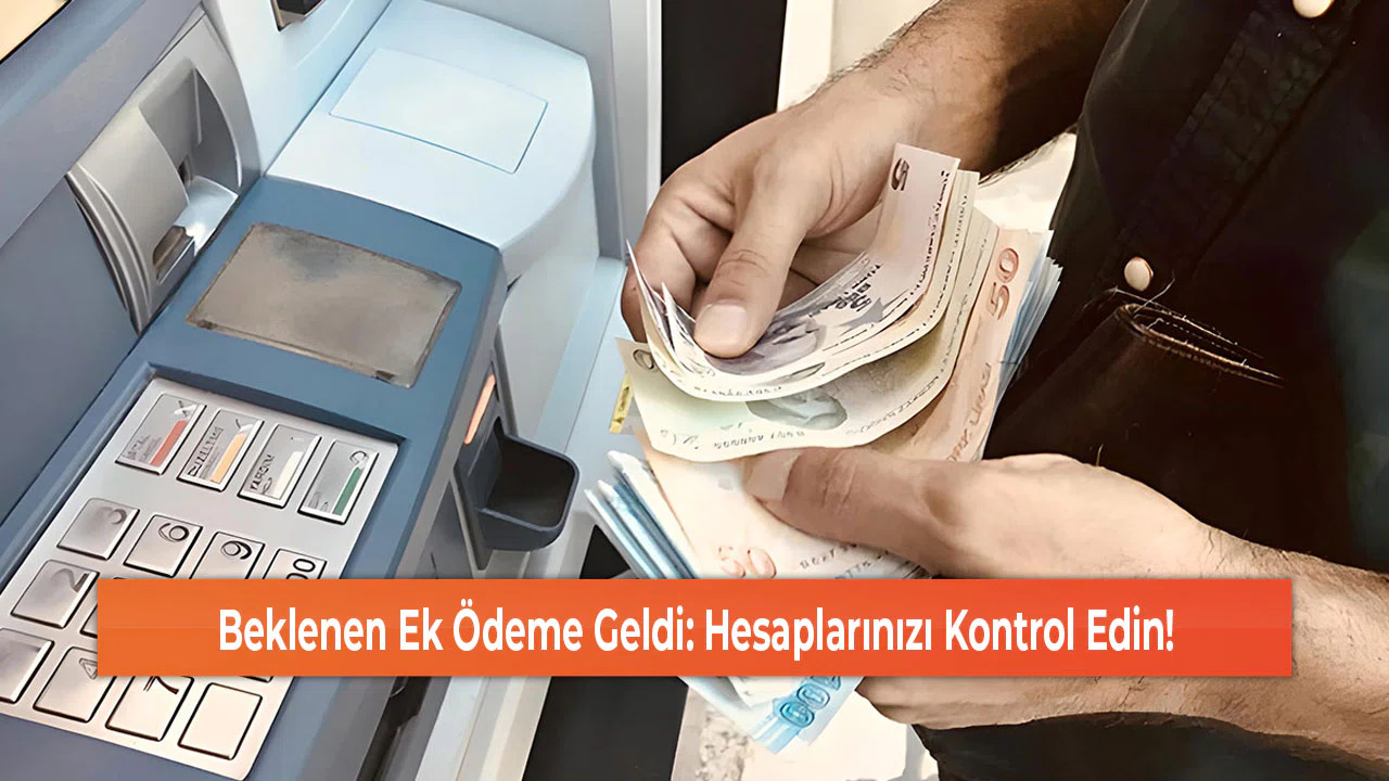 Beklenen Ek Ödeme Geldi: Hesaplarınızı Kontrol Edin!