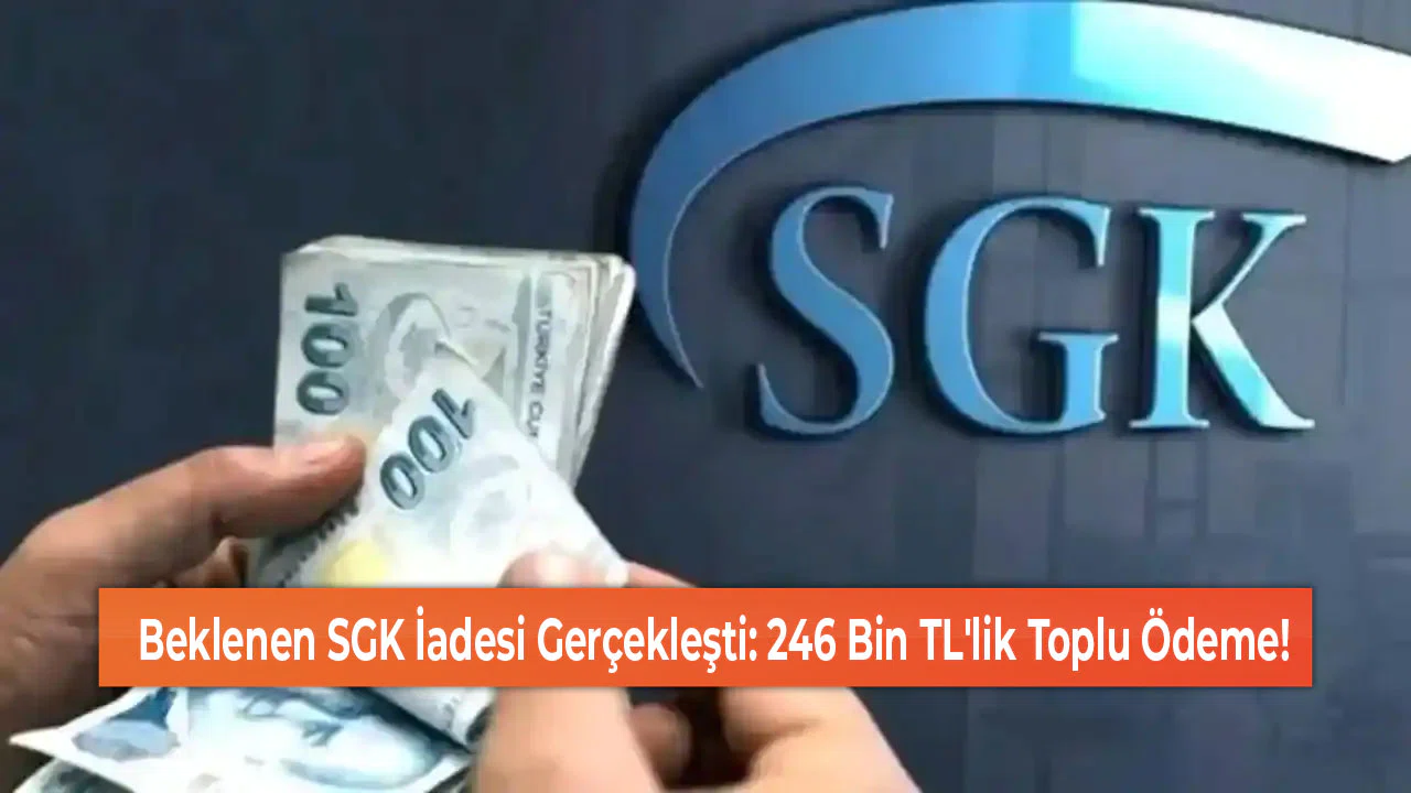 Beklenen SGK İadesi Gerçekleşti: 246 Bin TL'lik Toplu Ödeme!