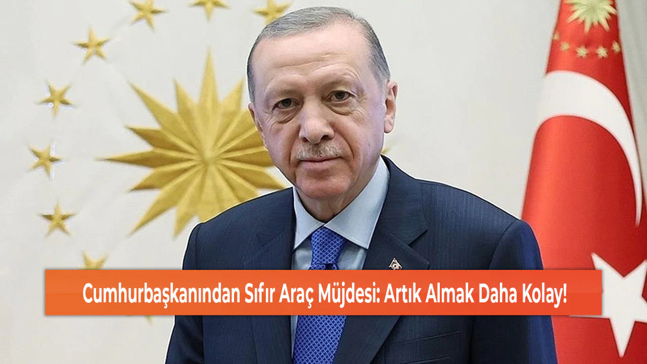 Cumhurbaşkanından Sıfır Araç Müjdesi: Artık Almak Daha Kolay!