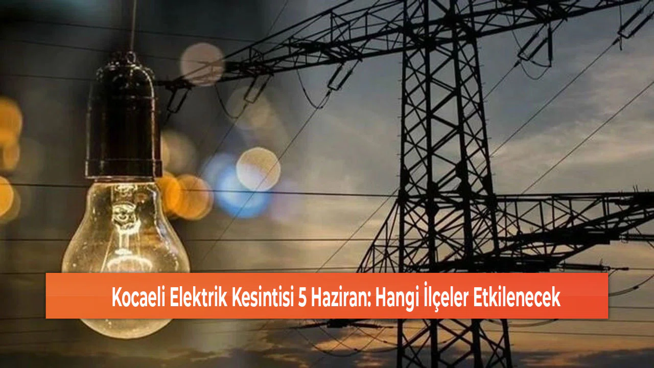 Kocaeli Elektrik Kesintisi 5 Haziran: Hangi İlçeler Etkilenecek