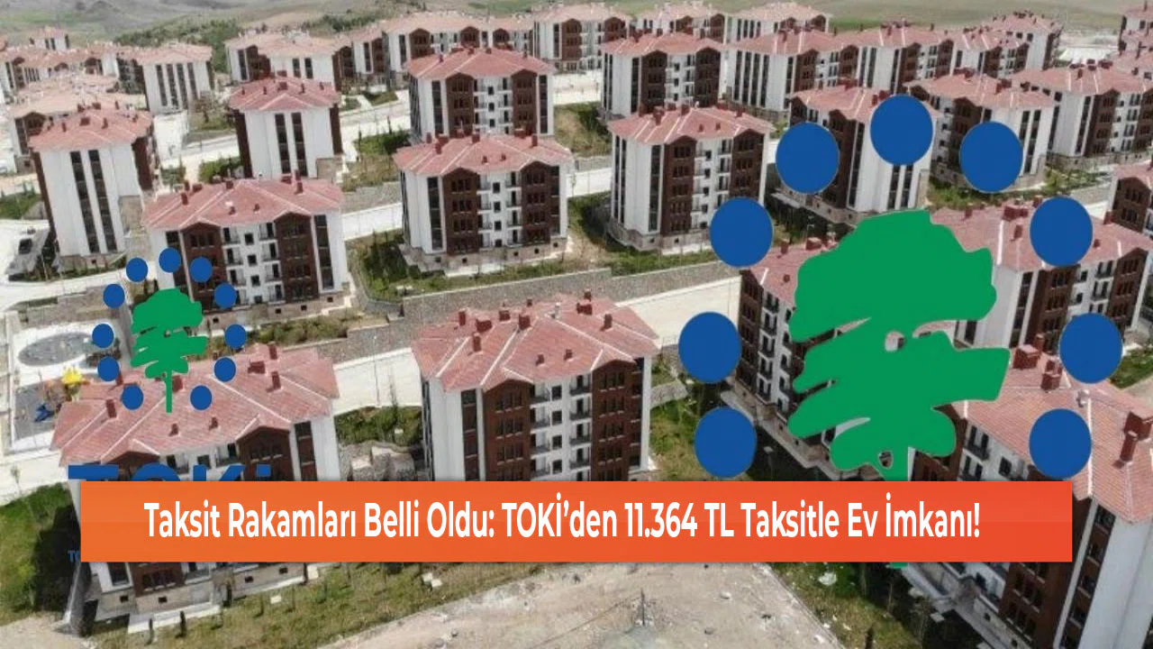 Taksit Rakamları Belli Oldu: TOKİ’den 11.364 TL Taksitle Ev İmkanı!