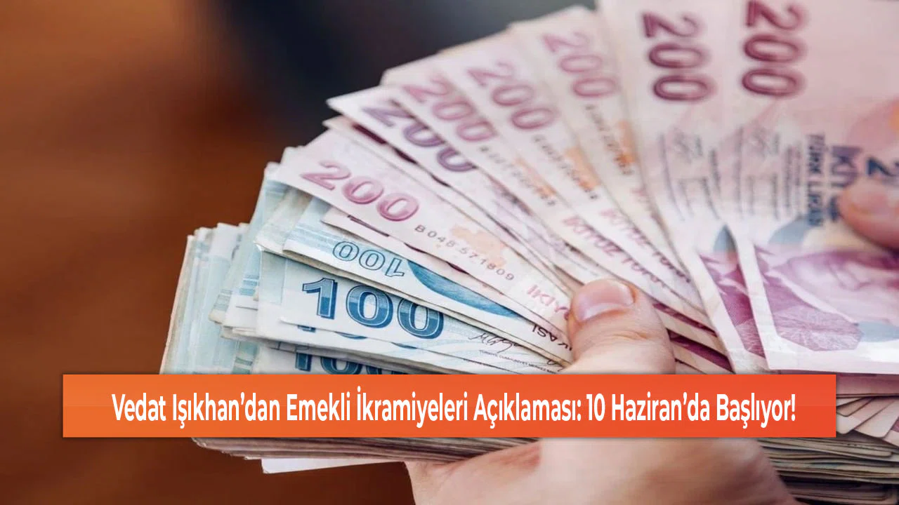 Vedat Işıkhan’dan Emekli İkramiyeleri Açıklaması: 10 Haziran’da Başlıyor!