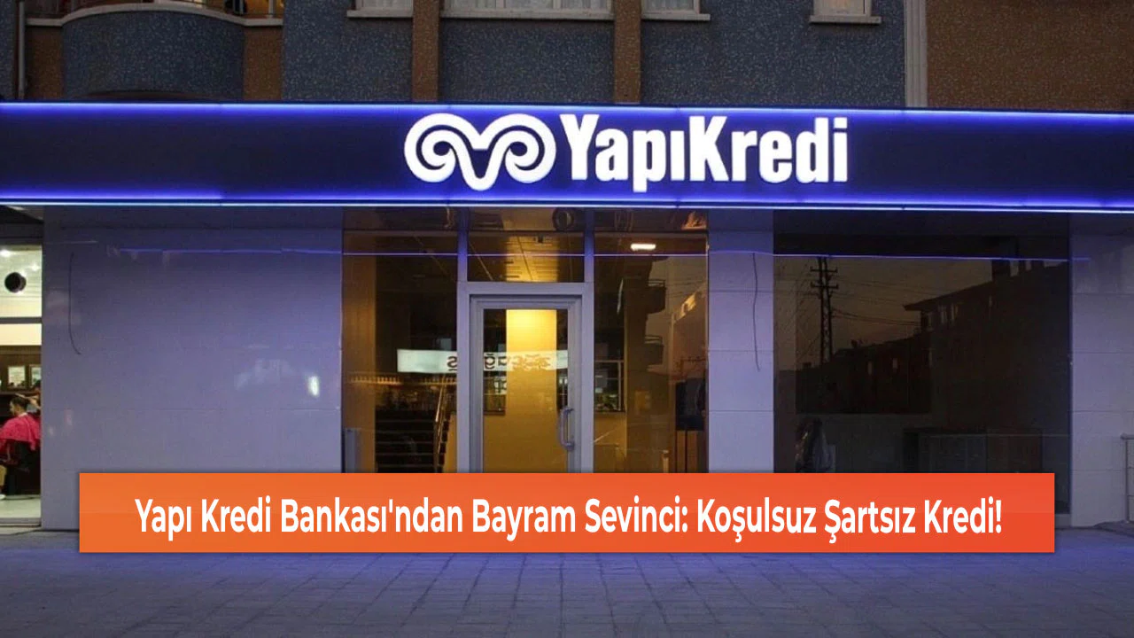 Yapı Kredi Bankası'ndan Bayram Sevinci: Koşulsuz Şartsız Kredi!