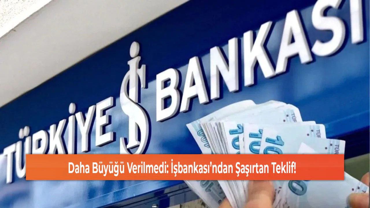 Daha Büyüğü Verilmedi: İşbankası’ndan Şaşırtan Teklif!
