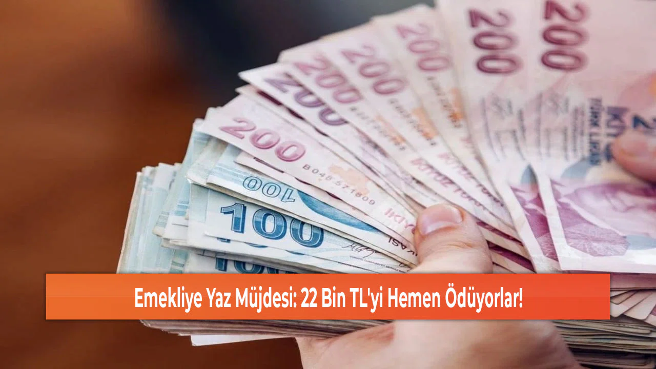 Emekliye Yaz Müjdesi: 22 Bin TL'yi Hemen Ödüyorlar!