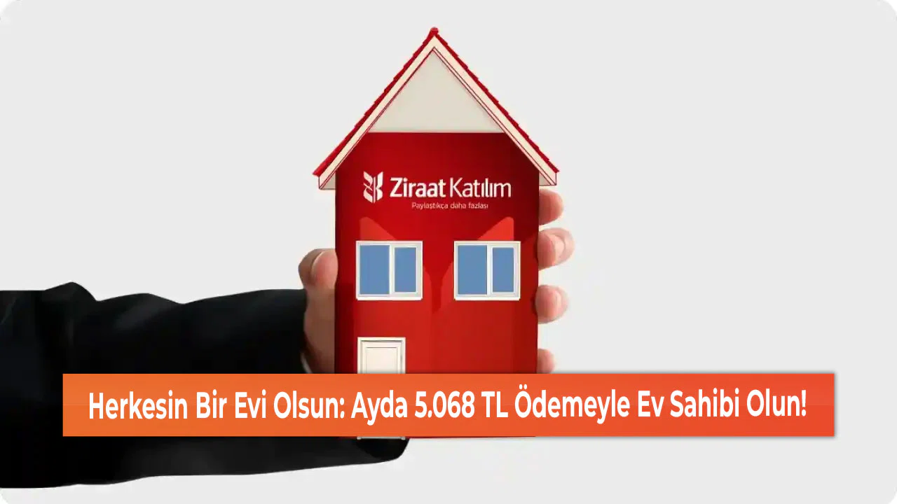Herkesin Bir Evi Olsun: Ayda 5.068 TL Ödemeyle Ev Sahibi Olun!
