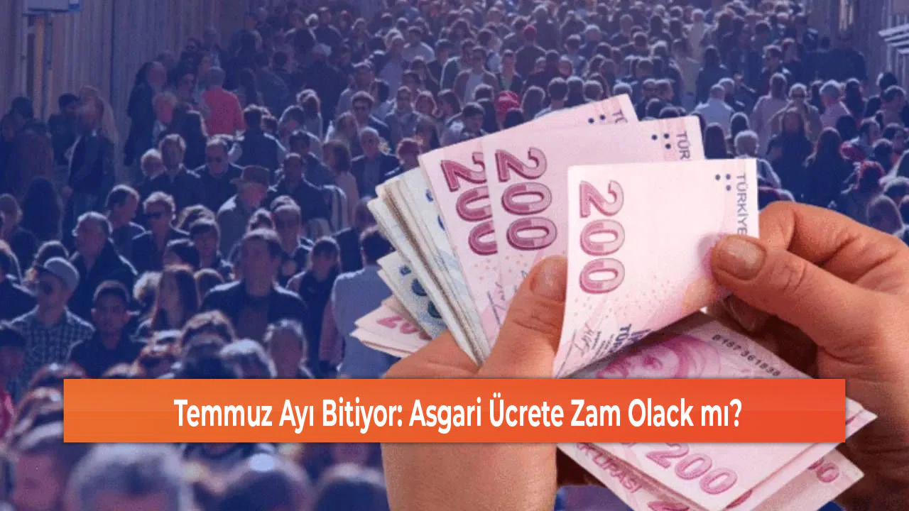 Temmuz Ayı Bitiyor: Asgari Ücrete Zam Olack mı?