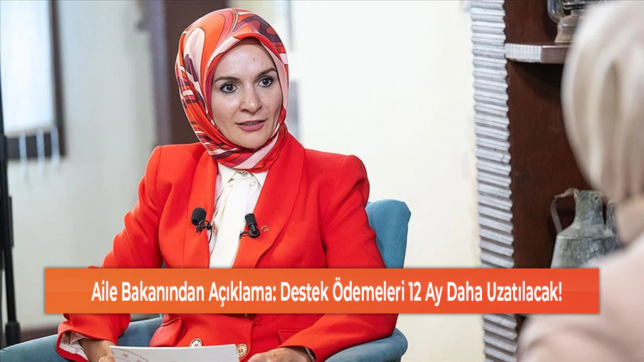 Aile Bakanından Açıklama: Destek Ödemeleri 12 Ay Daha Uzatılacak!
