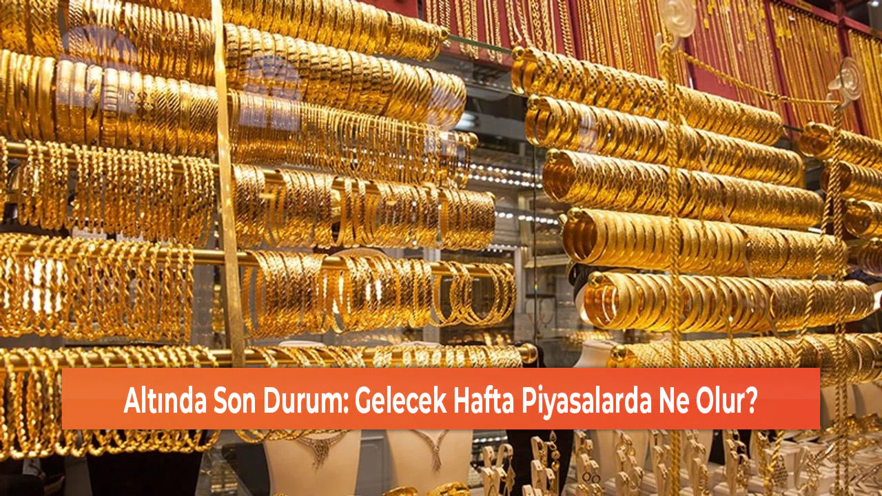 Altında Son Durum: Gelecek Hafta Piyasalarda Ne Olur?