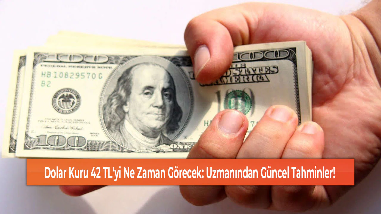 Dolar Kuru 42 TL'yi Ne Zaman Görecek: Uzmanından Güncel Tahminler!