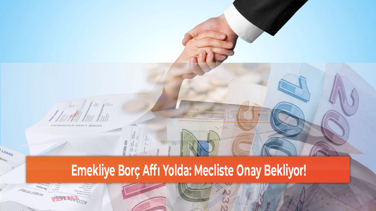 Emekliye Borç Affı Yolda: Mecliste Onay Bekliyor!