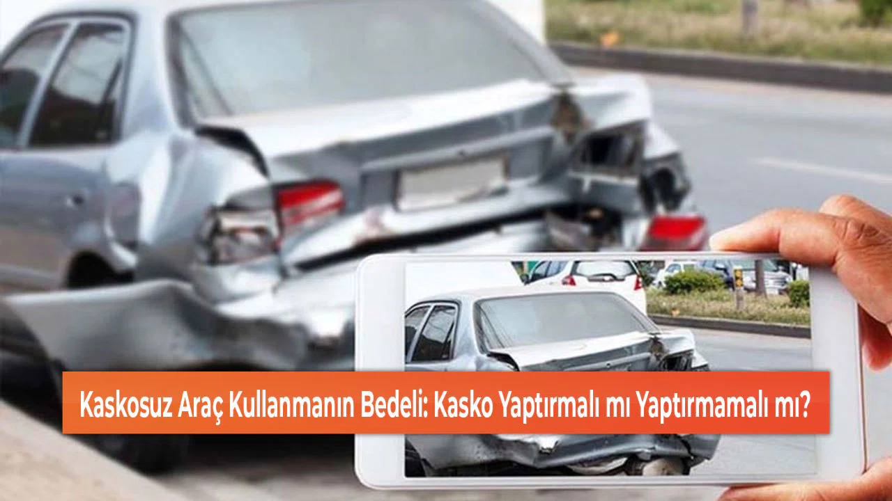 Kaskosuz Araç Kullanmanın Bedeli: Kasko Yaptırmalı mı Yaptırmamalı mı?