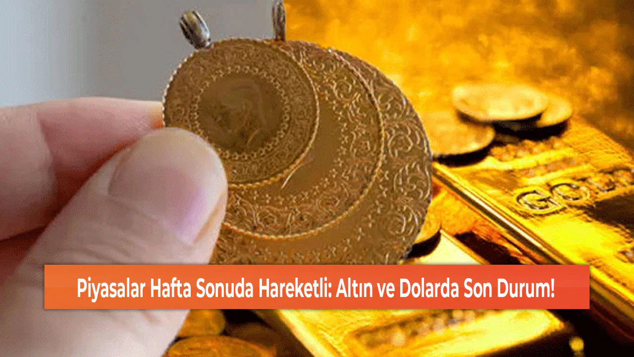 Piyasalar Hafta Sonuda Hareketli: Altın ve Dolarda Son Durum!