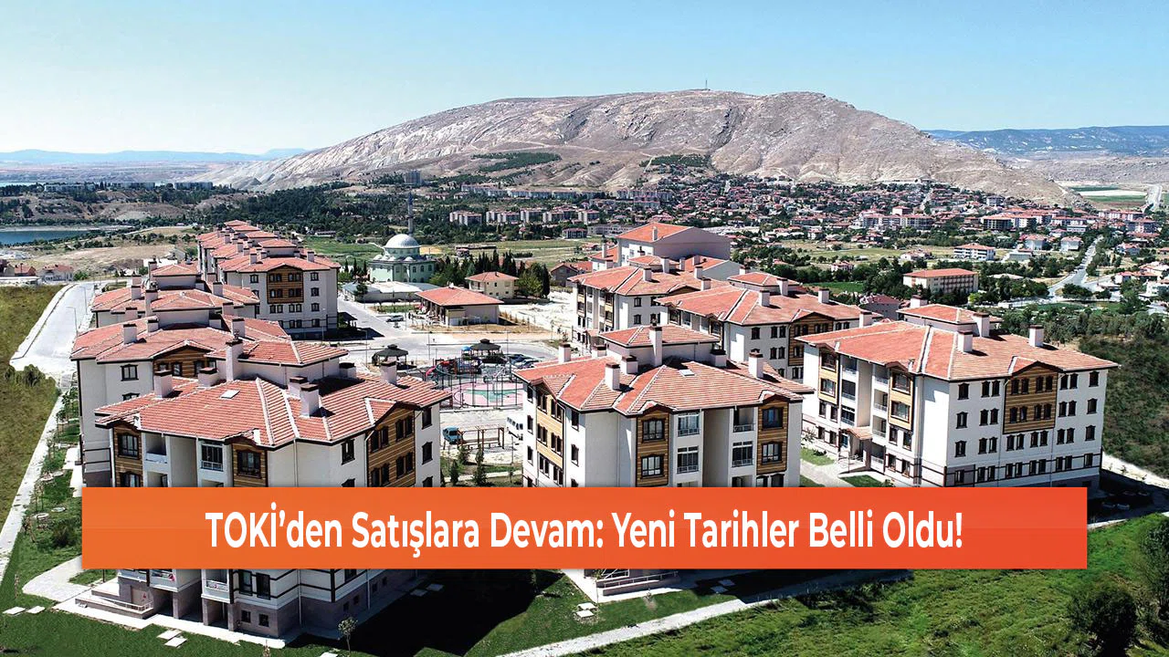 TOKİ’den Satışlara Devam: Yeni Tarihler Belli Oldu!