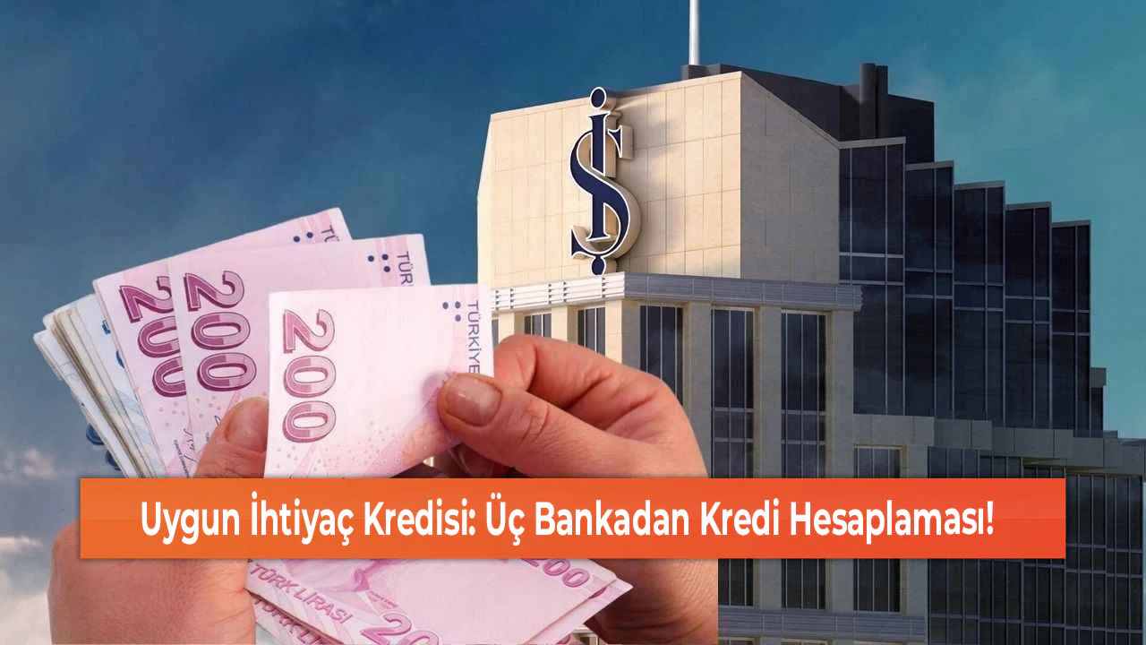Uygun İhtiyaç Kredisi: Üç Bankadan Kredi Hesaplaması!