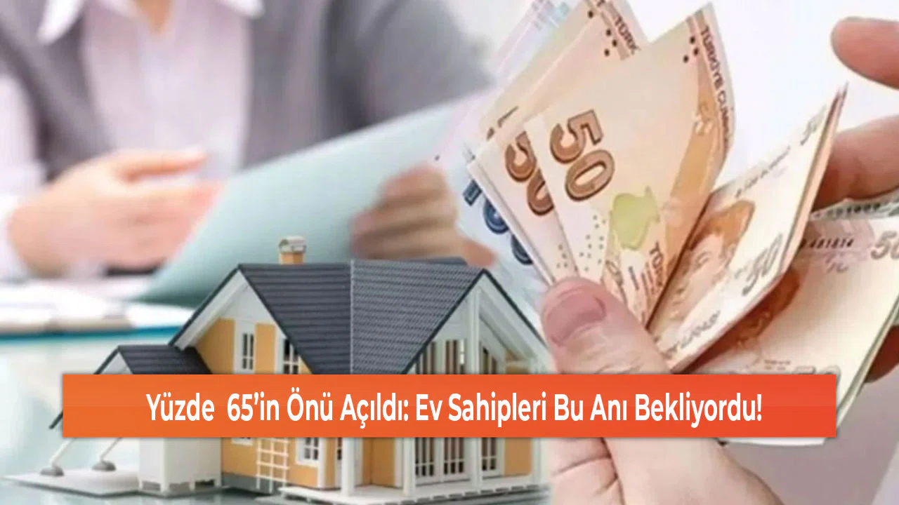 Yüzde  65’in Önü Açıldı: Ev Sahipleri Bu Anı Bekliyordu!