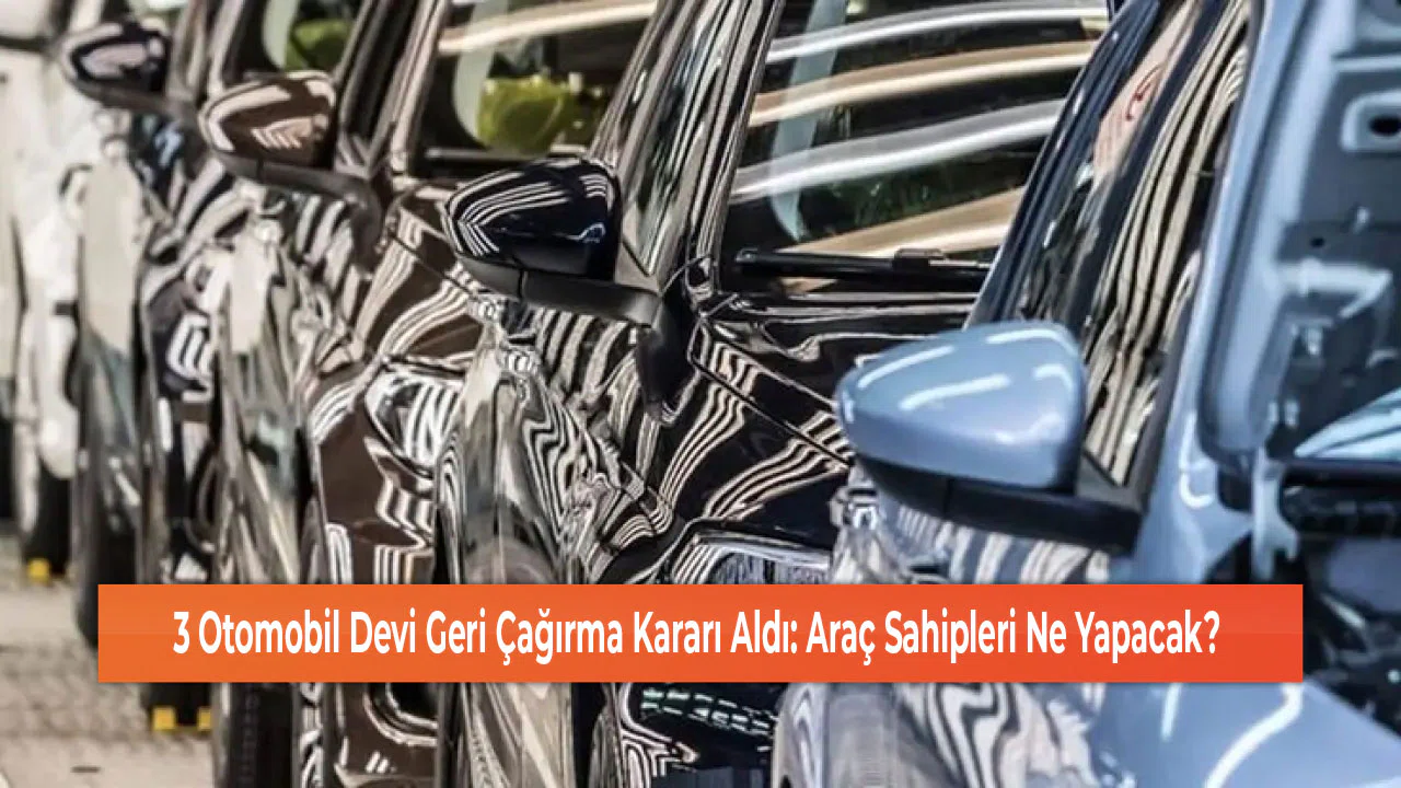 3 Otomobil Devi Geri Çağırma Kararı Aldı: Araç Sahipleri Ne Yapacak?