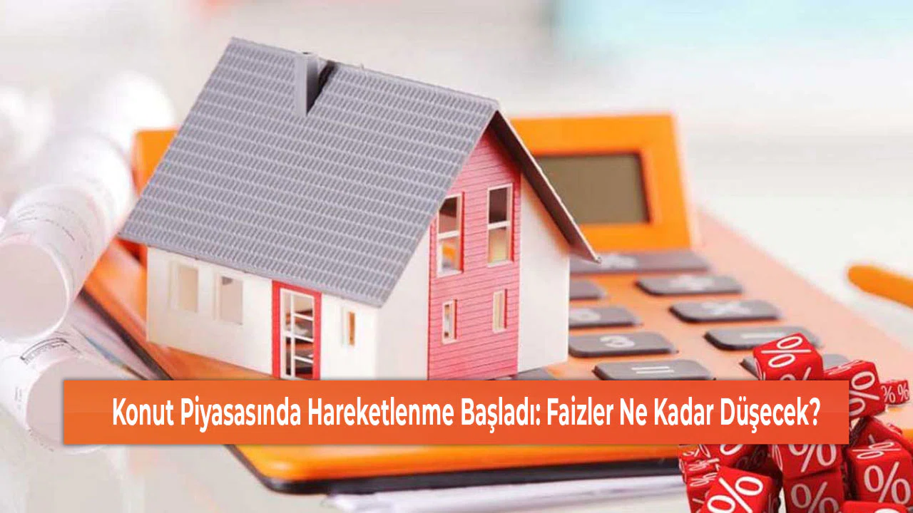 Konut Piyasasında Hareketlenme Başladı: Faizler Ne Kadar Düşecek?