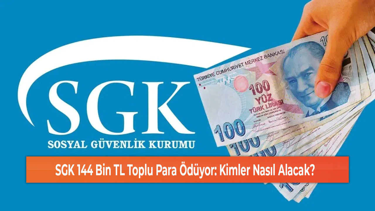 SGK 144 Bin TL Toplu Para Ödüyor: Kimler Nasıl Alacak?