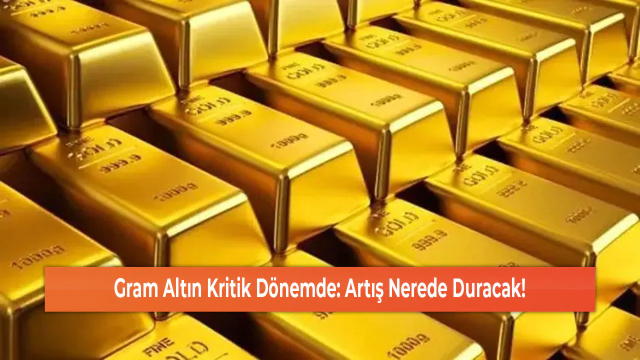 Gram Altın Kritik Dönemde: Artış Nerede Duracak!