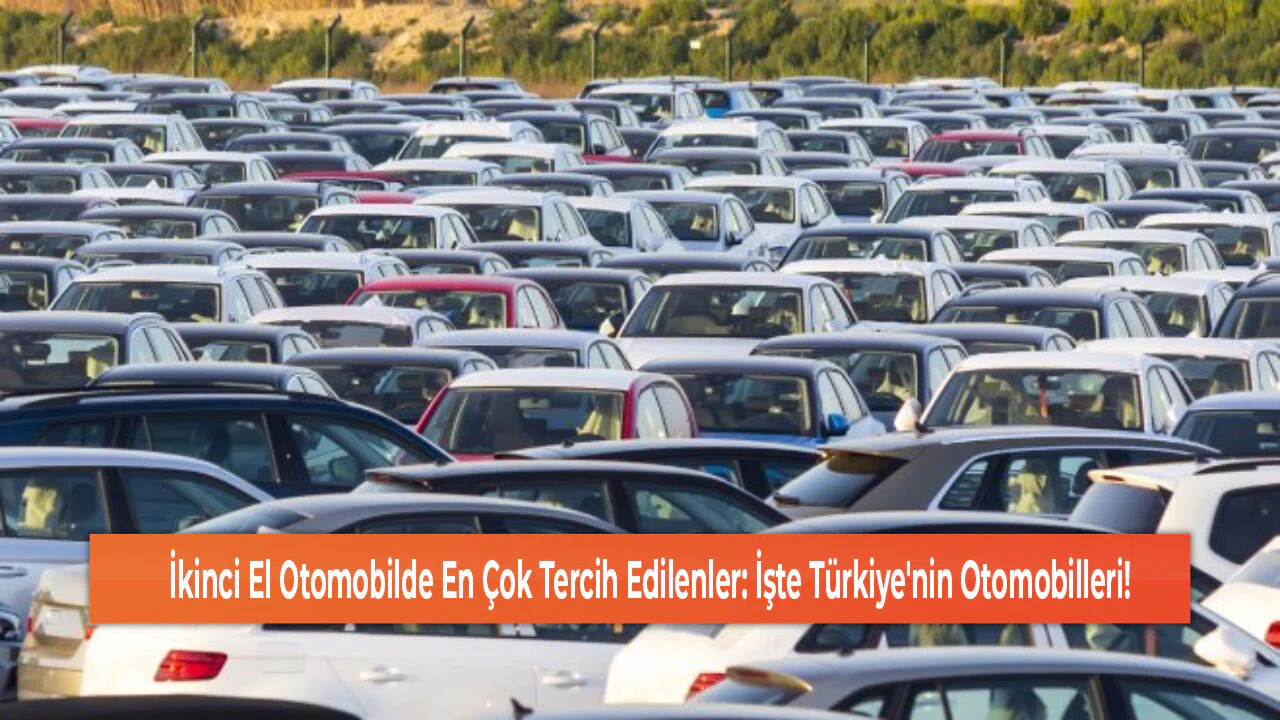 İkinci El Otomobilde En Çok Tercih Edilenler: İşte Türkiye'nin Otomobilleri!