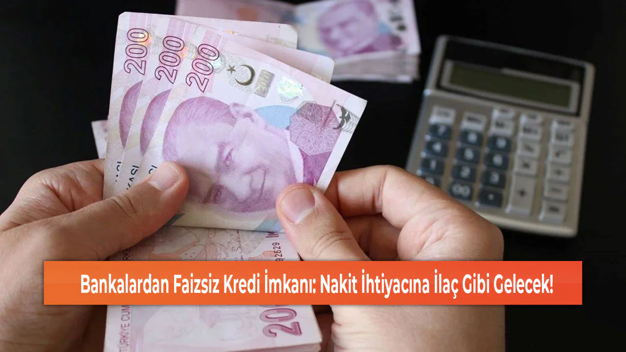 Bankalardan Faizsiz Kredi İmkanı: Nakit İhtiyacına İlaç Gibi Gelecek!
