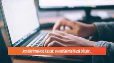 Artvinliler İnternetsiz Kalacak: İnternet Kesintisi Olacak O İlçeler...